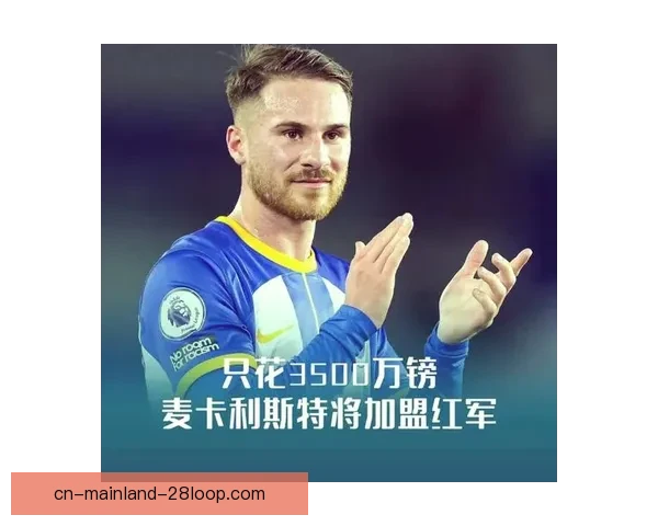 布莱顿以创纪录高价将麦卡利斯特出售给利物浦 双方达成协议 布莱顿以创纪录高价将麦卡利斯特出售给利物浦 双方达成协议